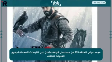موعد عرض الحلقة 195 من مسلسل قيامة عثمان على الترددات المحدثة لجميع القنوات الناقلة